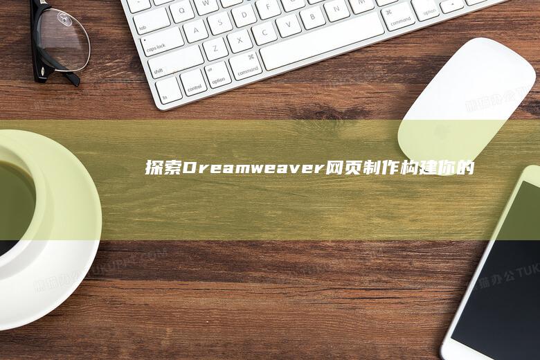 探索Dreamweaver网页制作：构建你的在线创意帝国